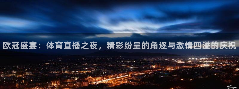 河豚篮球直播：欧冠盛宴：体育直播之夜，精彩纷呈的角逐与激情四溢的庆祝