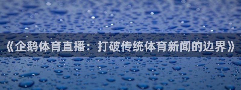 河豚体育nba在线直播：《企鹅体育直播：打破传统体育新闻的边界》