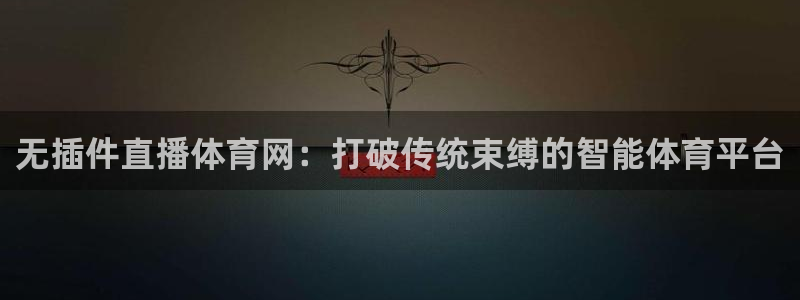 河豚体育直播app官网下载：无插件直播体育网：打破传统束缚的智能体育平台